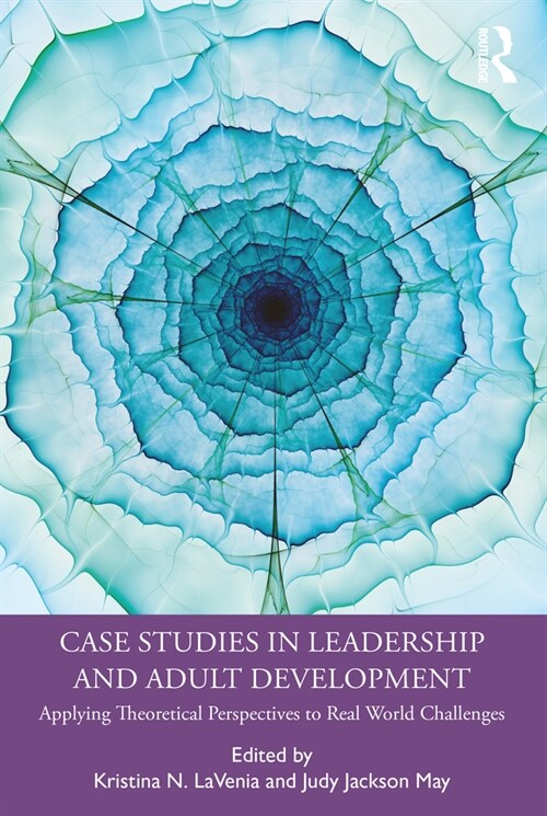 Case Studies in Leadership and Adult Development : Applying Theoretical Perspectives to Real World Challenges (Paperback)