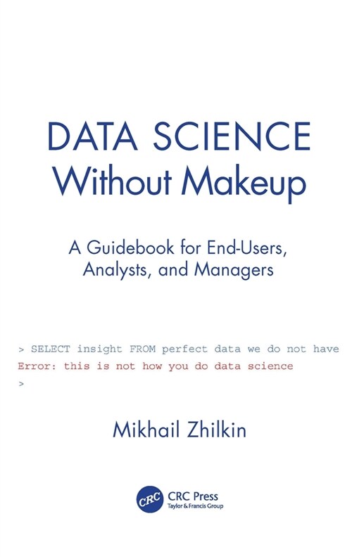 Data Science Without Makeup : A Guidebook for End-Users, Analysts, and Managers (Paperback)
