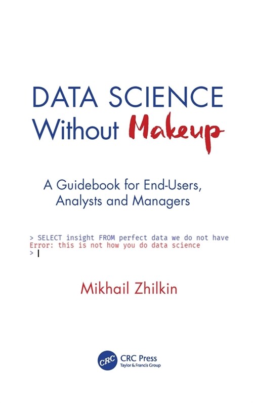 Data Science Without Makeup : A Guidebook for End-Users, Analysts, and Managers (Hardcover)