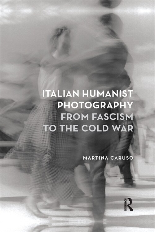 Italian Humanist Photography from Fascism to the Cold War (Paperback, 1)