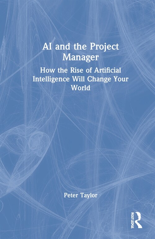 AI and the Project Manager : How the Rise of Artificial Intelligence Will Change Your World (Hardcover)