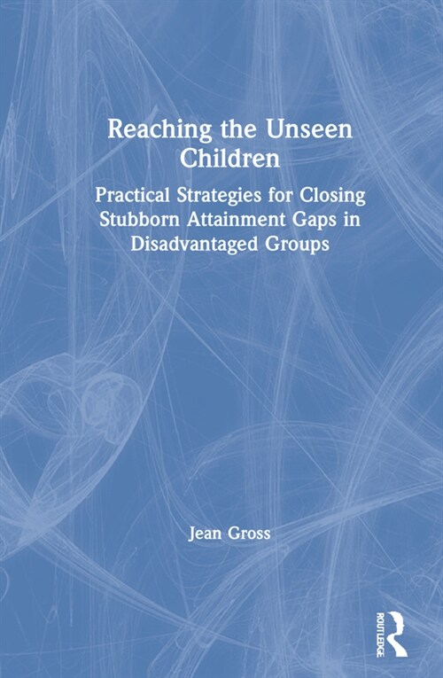 Reaching the Unseen Children : Practical Strategies for Closing Stubborn Attainment Gaps in Disadvantaged Groups (Hardcover)