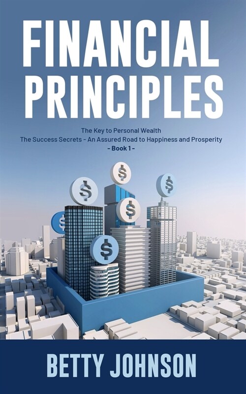 Financial Principles: The Key to Personal Wealth - The Success Secrets - An Assured Road to Happiness and Prosperity - Book 1 (Paperback)