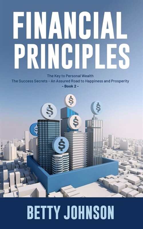 Financial Principles: The Key to Personal Wealth - The Success Secrets - An Assured Road to Happiness and Prosperity - Book 2 (Paperback)