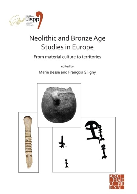 Neolithic and Bronze Age Studies in Europe: From Material Culture to Territories : Proceedings of the XVIII UISPP World Congress (4-9 June 2018, Paris (Paperback)