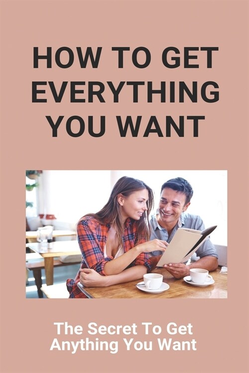 How To Get Everything You Want: The Secret To Get Anything You Want: Getting Everything You Want (Paperback)