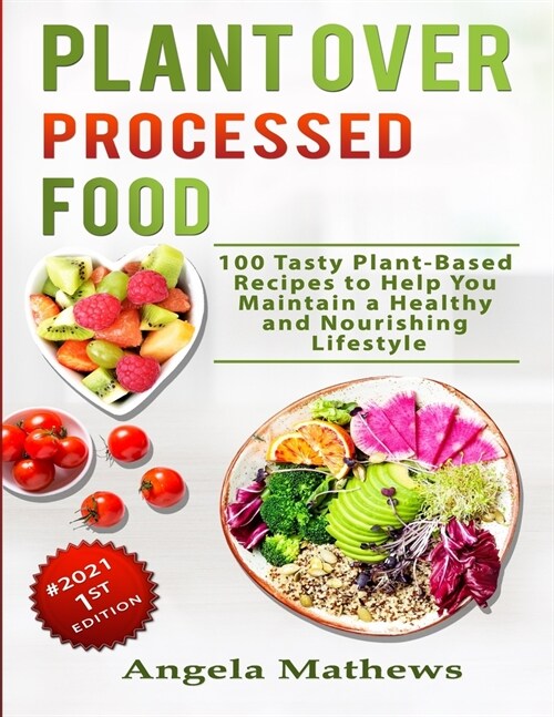 Plant over Processed Food: 100 Tasty Plant Based Recipes to Help You Maintain a Healthy and Nourishing Lifestyle (Paperback)