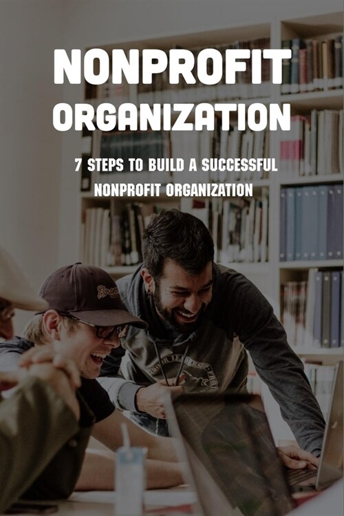 Nonprofit Organization: 7 Steps To Build A Successful Nonprofit Organization: Sustainable Business Model (Paperback)