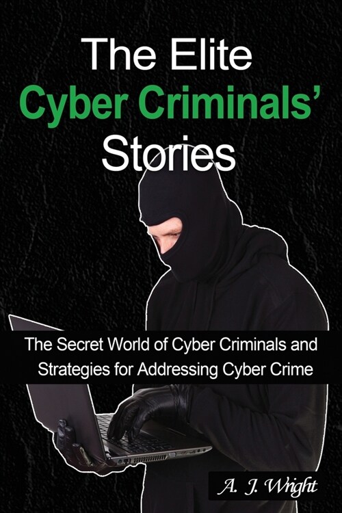 The Elite Cyber Criminals Stories: The Secret World of Cyber Criminals and Strategies for Addressing Cyber Crime (Paperback)