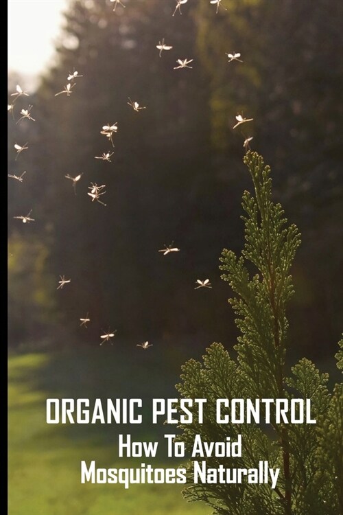 Organic Pest Control: How To Avoid Mosquitoes Naturally: How To Prevent Mosquitoes At Home (Paperback)
