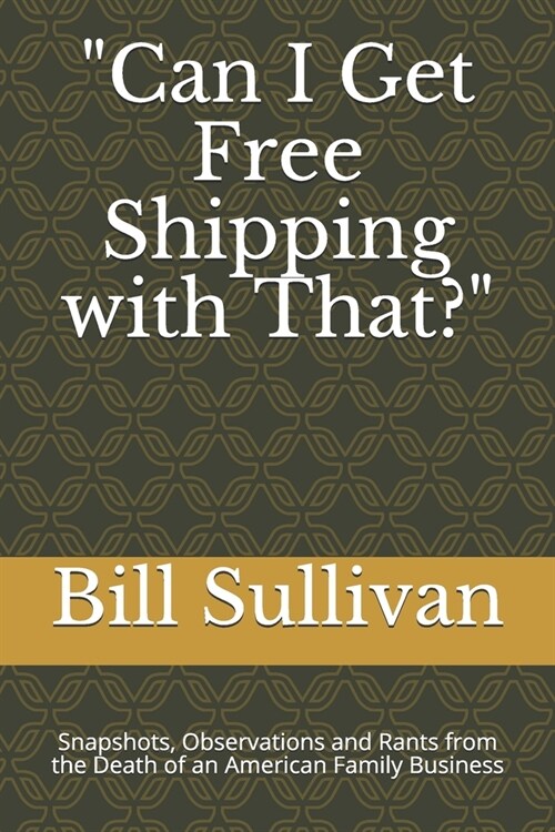 Can I Get Free Shipping with That?: Snapshots, Observations and Rants from the Death of an American Family Business (Paperback)