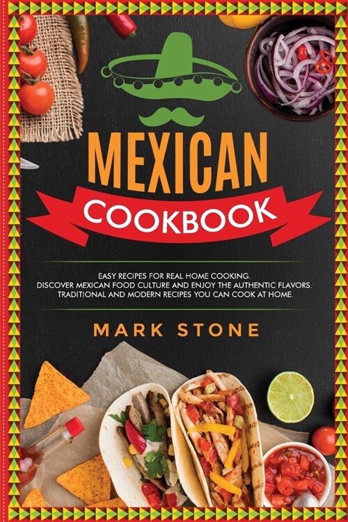 Mexican Cookbook: Easy Recipes for Real Home Cooking. Discover Mexican Food Culture and Enjoy the Authentic Flavors. Traditional and Mod (Paperback)