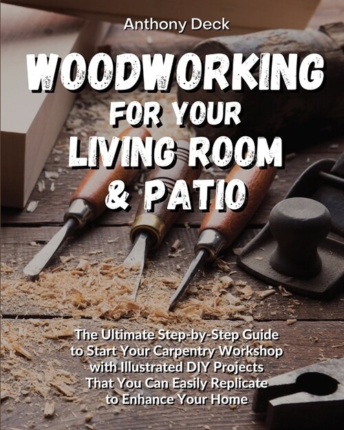 Woodworking for Your Living Room and Patio: The Ultimate Step-by-Step Guide to Start Your Carpentry Workshop with Illustrated DIY Projects That You Ca (Paperback)