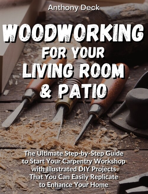 Woodworking for Your Living Room and Patio: The Ultimate Step-by-Step Guide to Start Your Carpentry Workshop with Illustrated DIY Projects That You Ca (Hardcover)
