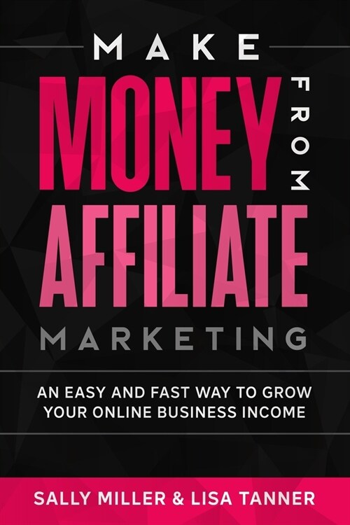 Make Money From Affiliate Marketing: An Easy And Fast Way To Grow Your Online Business Income (Paperback)