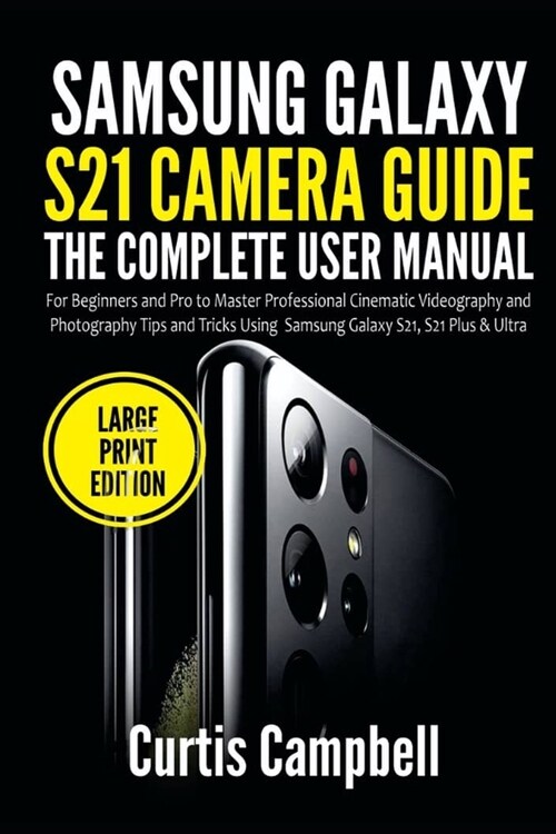 Samsung Galaxy S21 Camera Guide: The Complete User Manual for Beginners and Pro to Master Professional Cinematic Videography and Photography Tips and (Paperback)