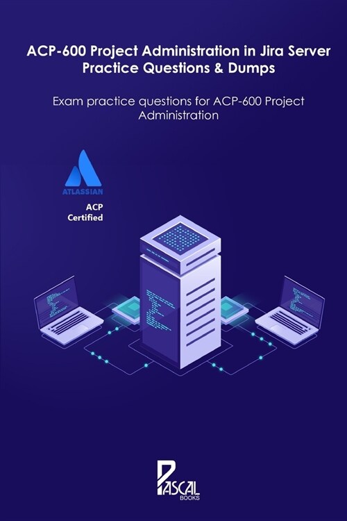 ACP-600 Project Administration in Jira Server Practice Questions & Dumps: Exam practice questions for ACP-600 Project Administration (Paperback)