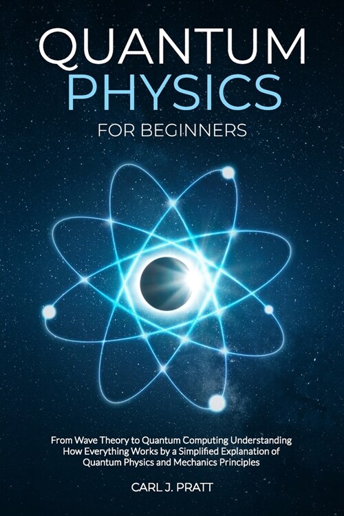 Quantum Physics for Beginners: From Wave Theory to Quantum Computing. Understanding How Everything Works by a Simplified Explanation of Quantum Physi (Paperback)