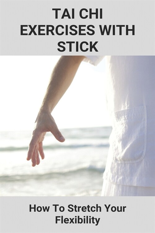 Tai Chi Exercises With Stick: How To Stretch Your Flexibility: Tai Chi Martial Arts (Paperback)