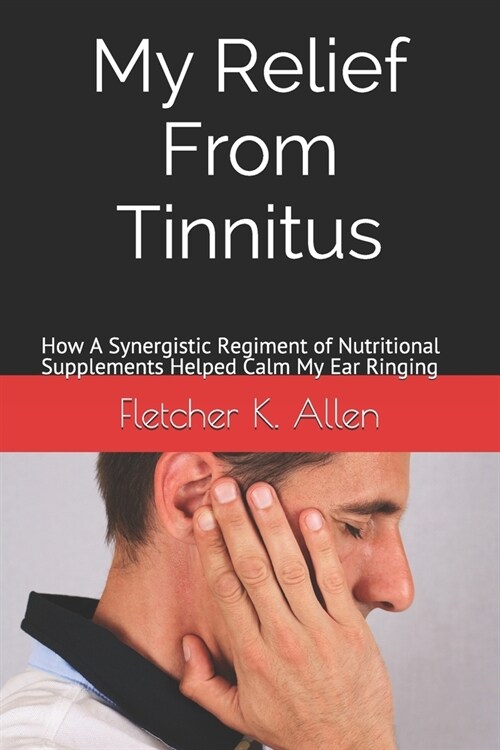 My Relief From Tinnitus: How A Synergistic Regiment of Nutritional Supplements Helped Calm My Ear Ringing (Paperback)