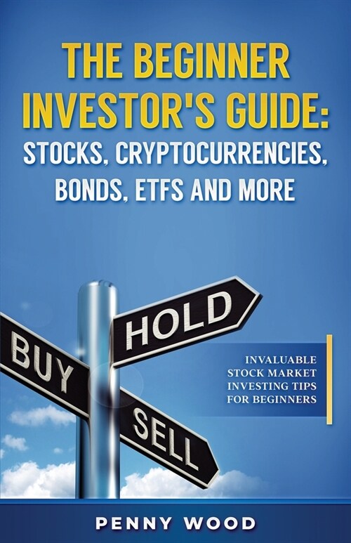 The Beginner Investors Guide: Stocks, Cryptocurrencies, Bonds, ETFs and More: Invaluable Stock Market Investing Tips for Beginners (Paperback)