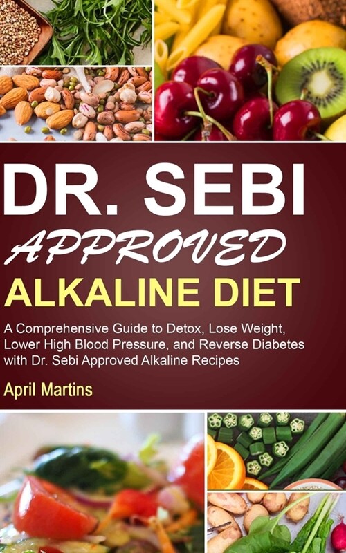 Dr. Sebi Approved Alkaline Diet: A Comprehensive Guide to Detox, Lose Weight, Lower High Blood Pressure, and Reverse Diabetes with Dr. Sebi Approved A (Paperback)