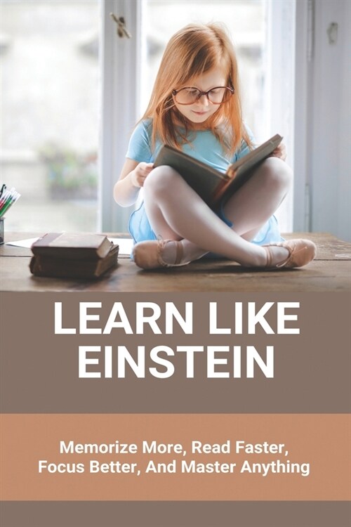 Learn Like Einstein: Memorize More, Read Faster, Focus Better, And Master Anything: How To Become More Productive And Motivated (Paperback)