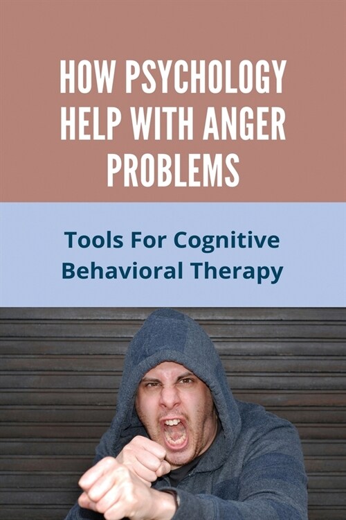 How Psychology Help With Anger Problems: Tools For Cognitive Behavioral Therapy: How To Release Frustration (Paperback)