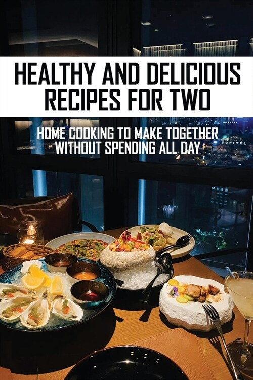 Healthy And Delicious Recipes For Two: Home Cooking To Make Together Without Spending All Day: Pressure Cooking Recipes For Two (Paperback)