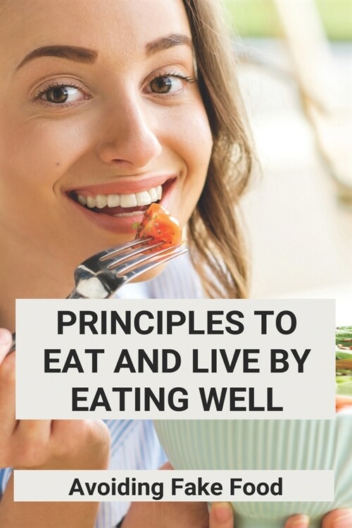Principles To Eat And Live By Eating Well: Avoiding Fake Food: Two Ways To Live Healthy Lifestyle (Paperback)