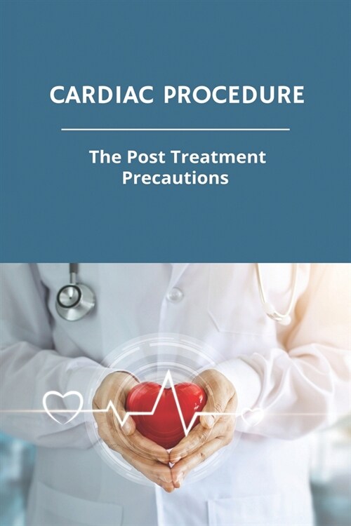 Cardiac Procedure: The Post Treatment Precautions: Coronary Artery Disease Prevention (Paperback)