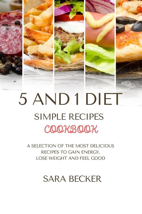 5 and 1 Diet Simple Recipes Cookbook: A Selection of the most Delicious Recipes to Gain Energy, Lose Weight and Feel Good (Paperback)