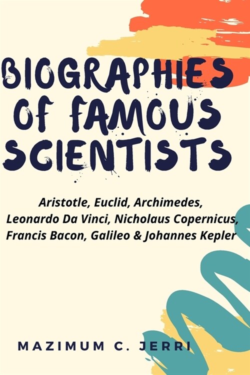 Biographies of famous scientists: Aristotle, Euclid, Archimedes, Leonardo Da Vinci, Nicholaus Copernicus, Francis Bacon, Galileo & Johannes Kepler (Paperback)