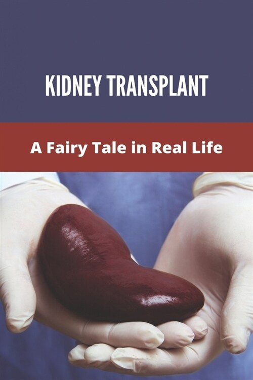 Kidney Transplant: A Fairy Tale in Real Life: Kidney Pancreas Transplant Stories (Paperback)