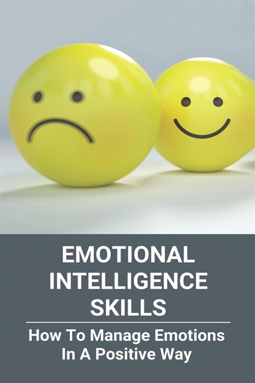 Emotional Intelligence Skills: How To Manage Emotions In A Positive Way: Emotional Intelligence Meaning (Paperback)