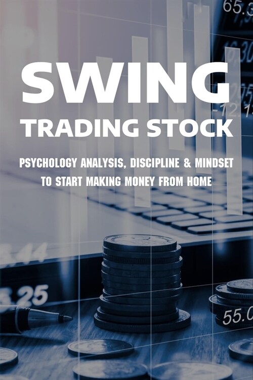 Swing Trading Stock: Psychology Analysis, Discipline & Mindset To Start Making Money From Home: Stock Trading Strategies (Paperback)