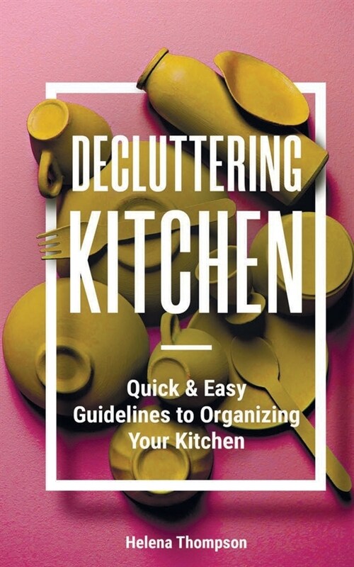 Decluttering Kitchen: Quick & Easy Guidelines to Organizing Your Kitchen (Paperback)