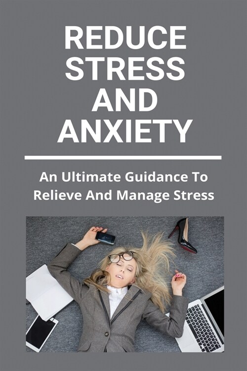 Reduce Stress And Anxiety: An Ultimate Guidance To Relieve And Manage Stress: Stress Management (Paperback)