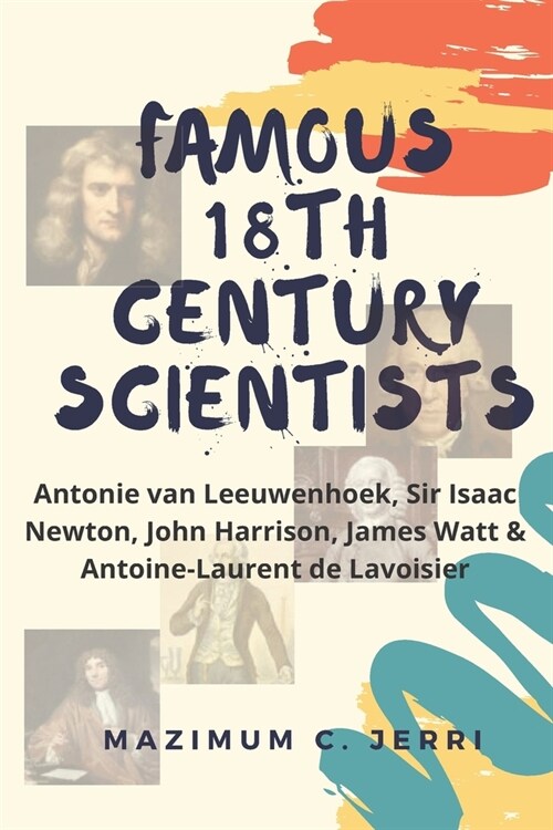 Famous 18th Century Scientists: Antonie van Leeuwenhoek, Sir Isaac Newton, John Harrison, James Watt & Antoine-Laurent de Lavoisier (Paperback)