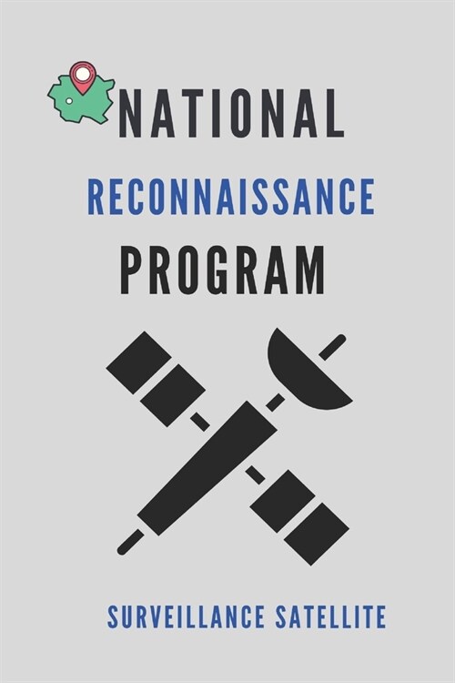 National Reconnaissance Program: Surveillance Satellite: National Geospatial-Intelligence Agency (Paperback)