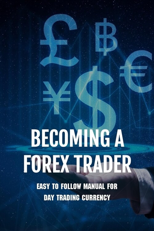 Becoming A FOREX Trader: Easy To Follow Manual For Day Trading Currency: Learn To Day Trade Forex (Paperback)