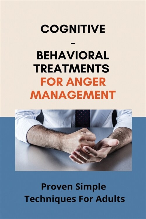 Cognitive-Behavioral Treatments For Anger Management: Proven Simple Techniques For Adults: Reduced Frustration (Paperback)
