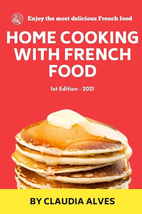 Home Cooking with French Food: Quick Easy & Delicious french Recipes to Cook at Home for your (Paperback)
