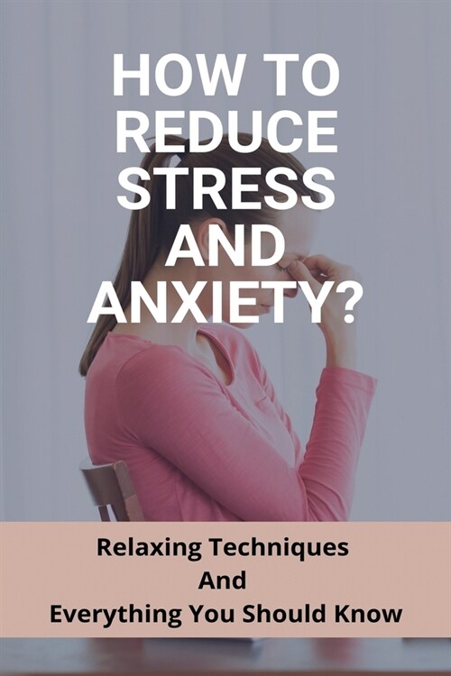 How To Reduce Stress And Anxiety?: Relaxing Techniques And Everything You Should Know: Pressure Points To Relieve Stress (Paperback)
