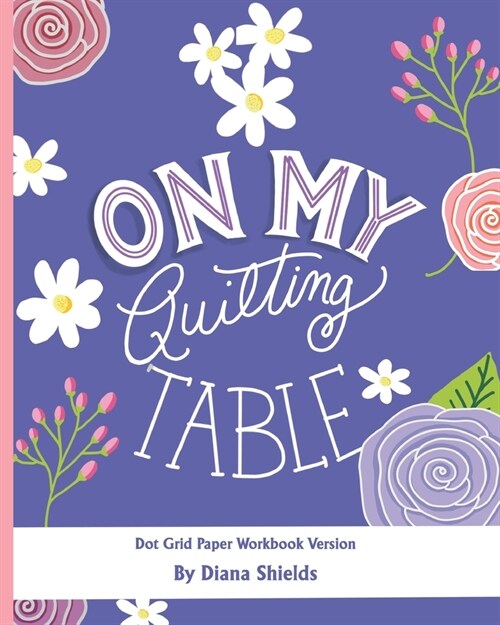 On My Quilting Table Workbook: Quilting Journal and Quilt Log (Dot Grid Paper) (Paperback)