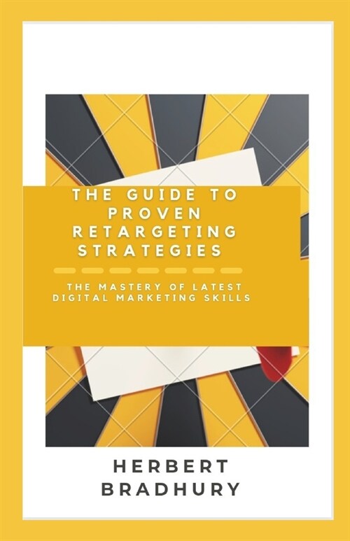 The Guide To Proven Retargeting Strategies: The Mastery Of latest Digital Marketing skills (Paperback)