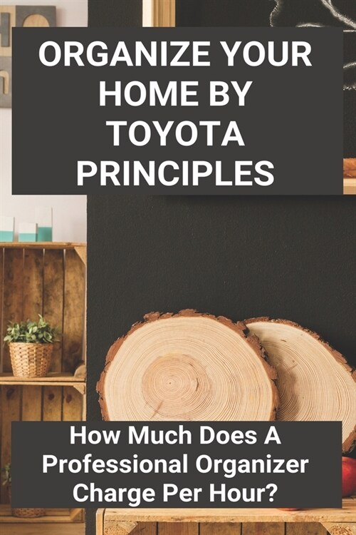 Organize Your Home By Toyota Principles: How Much Does A Professional Organizer Charge Per Hour?: Organize And Clean Your Home (Paperback)