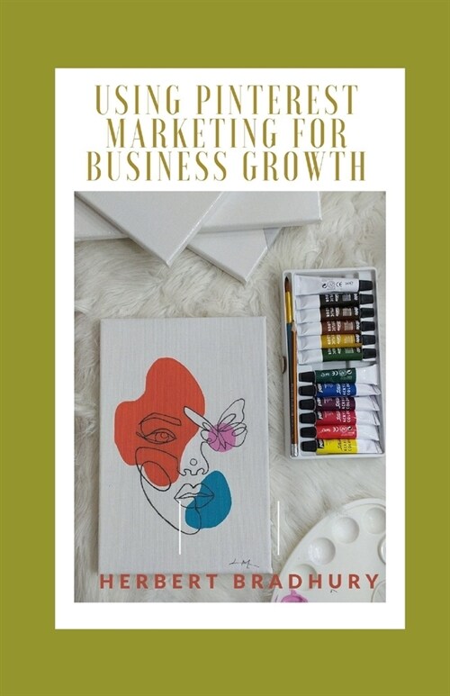 Using Pinterest Marketing for Business Growth: Discover A Simple System For Creative Collaboration With Peers, Current Customers And New (Potential) C (Paperback)