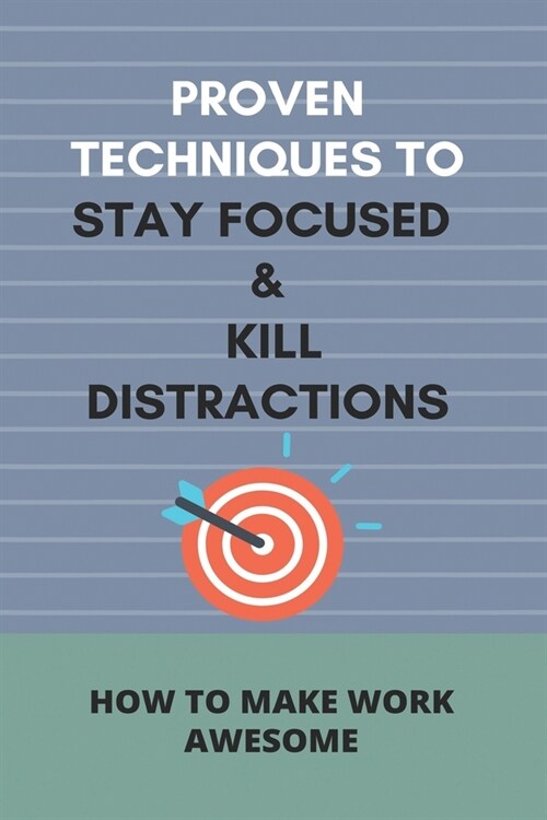 Proven Techniques To Stay Focused & Kill Distractions: How To Make Work Awesome: How To Stay Focused (Paperback)