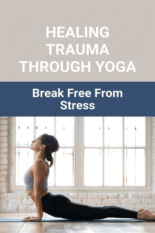 Healing Trauma Through Yoga: Break Free From Stress: Healing Trauma With Yoga (Paperback)